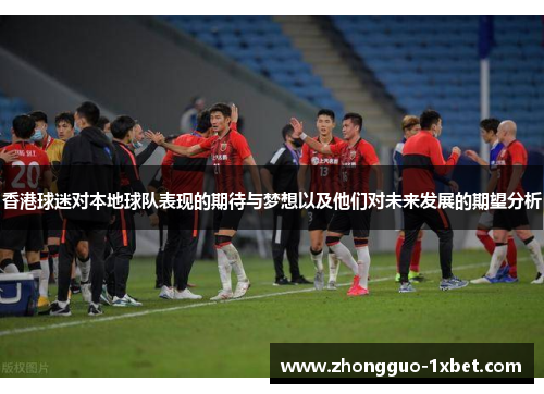 香港球迷对本地球队表现的期待与梦想以及他们对未来发展的期望分析