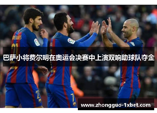 巴萨小将费尔明在奥运会决赛中上演双响助球队夺金