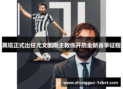 莫塔正式出任尤文图斯主教练开启全新赛季征程