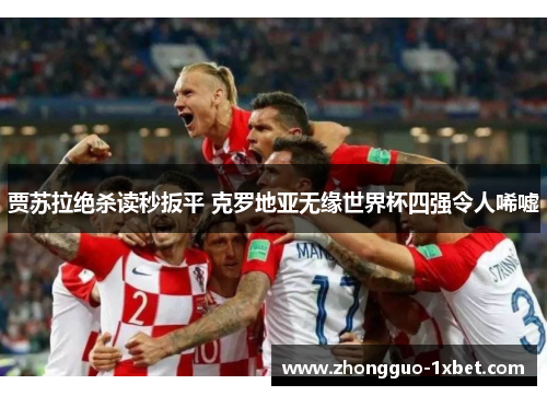 贾苏拉绝杀读秒扳平 克罗地亚无缘世界杯四强令人唏嘘