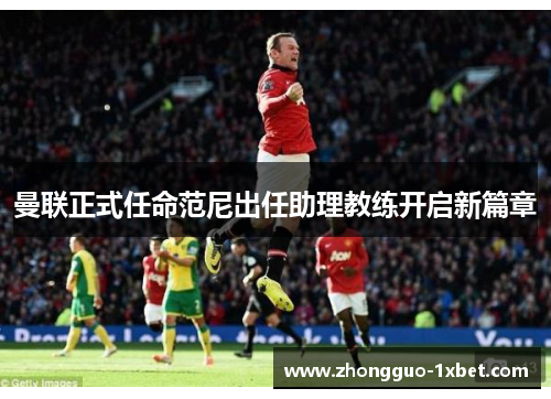 曼联正式任命范尼出任助理教练开启新篇章
